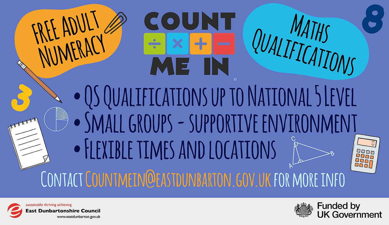 Count Me In. FREE Adult Numeracy. Maths Qualifications.QS Qualifications up to National5 Level. Small groups – supportive environment. Flexible times and locations. Contact countmein@eastdunbarton.gov.uk for more info. Logos of East Dunbartonshire Council and the UK Government.