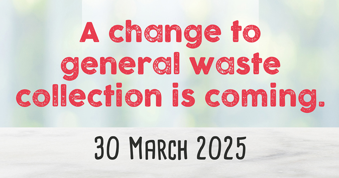 A change to general waste collection is coming. 30 March 2025.